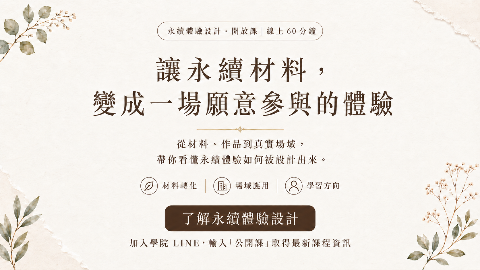 永續體驗設計・開放課｜線上 60 分鐘。讓永續材料，變成一場願意參與的體驗。材料轉化、場域應用、學習方向。了解永續體驗設計：加入學院 LINE，輸入「公開課」取得最新課程資訊。