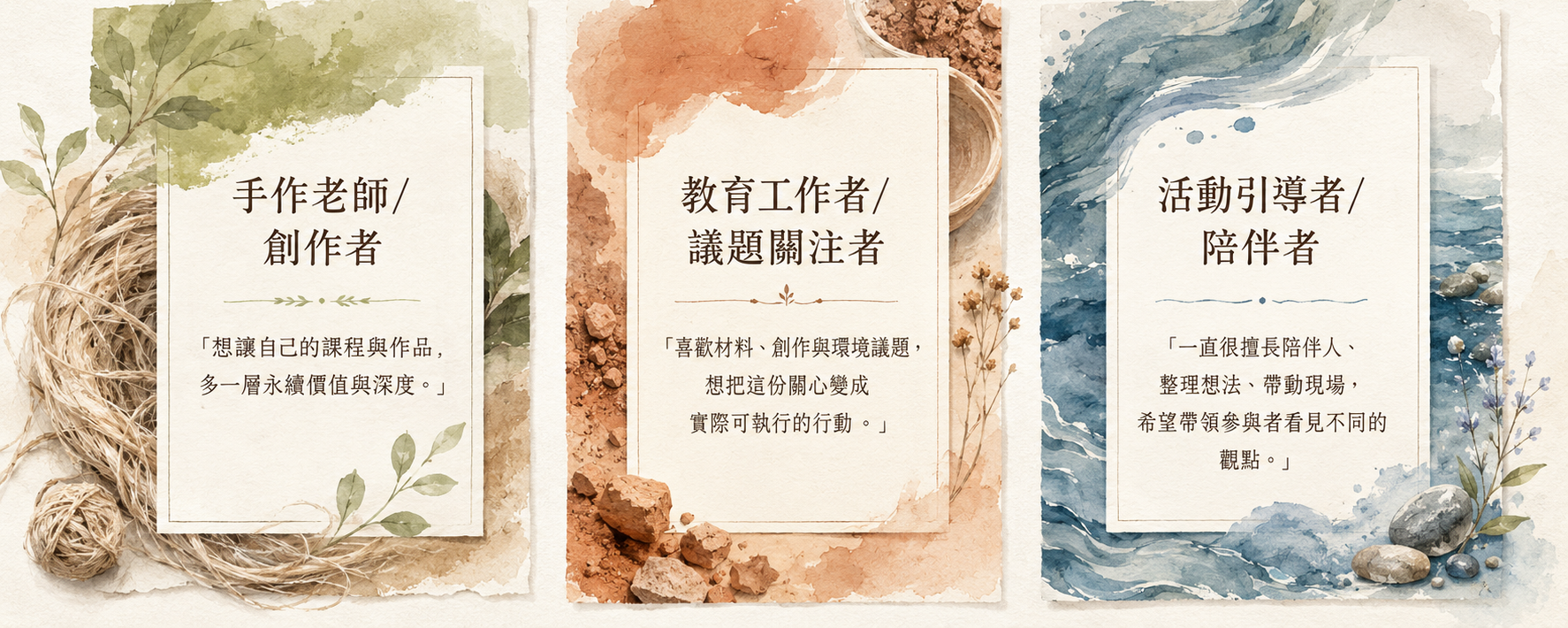 適合誰：① 手作老師/創作者 — 想讓自己的課程與作品，多一層永續價值與深度 ② 教育工作者/議題關注者 — 喜歡材料、創作與環境議題，想把這份關心變成實際可執行的行動 ③ 活動引導者/陪伴者 — 一直很擅長陪伴人、整理想法、帶動現場，希望帶領參與者看見不同的觀點